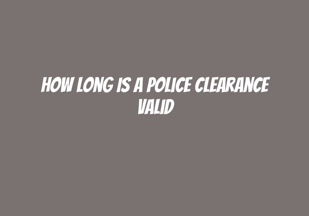 How Long Is A Police Clearance Valid Askly